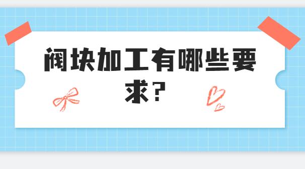  阀块加工有哪些要求？